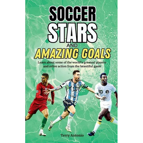 Soccer Stars and Amazing Goals: Learn About Some of the World's Greatest Players and Relive Action From the Beautiful Game - Paperback