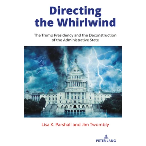 Directing the Whirlwind: The Trump Presidency and the Deconstruction of the Administrative State - Hardcover