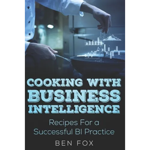 Cooking With Business Intelligence: Recipes for a Successful Business Intelligence Practice - Paperback
