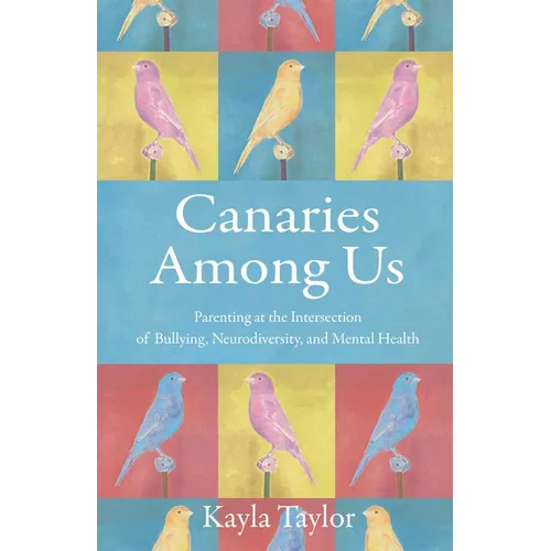 Canaries Among Us: Parenting at the Intersection of Bullying, Neurodiversity, and Mental Health - Paperback