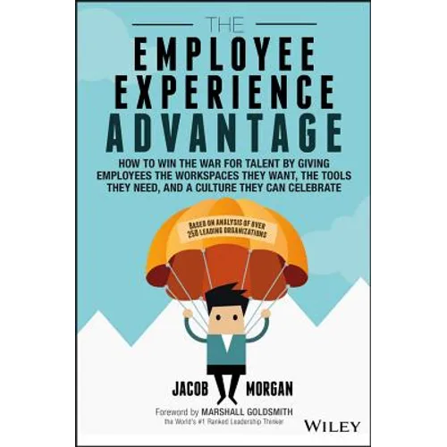 The Employee Experience Advantage: How to Win the War for Talent by Giving Employees the Workspaces They Want, the Tools They Need, and a Culture They - Hardcover