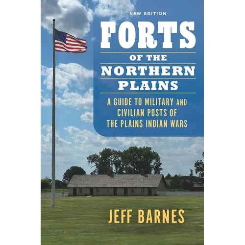 Forts of the Northern Plains: A Guide to Military and Civilian Posts of the Plains Indian Wars - Paperback