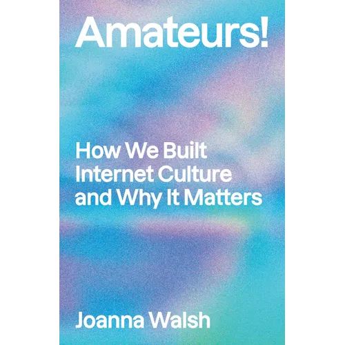 Amateurs!: How We Built Internet Culture and Why It Matters - Paperback