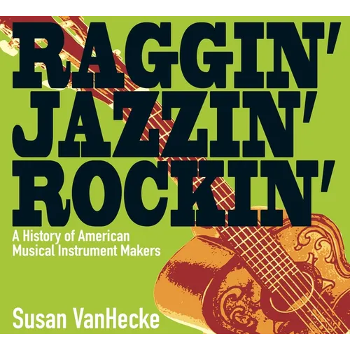 Raggin' Jazzin' Rockin': A History of American Musical Instrument Makers - Hardcover
