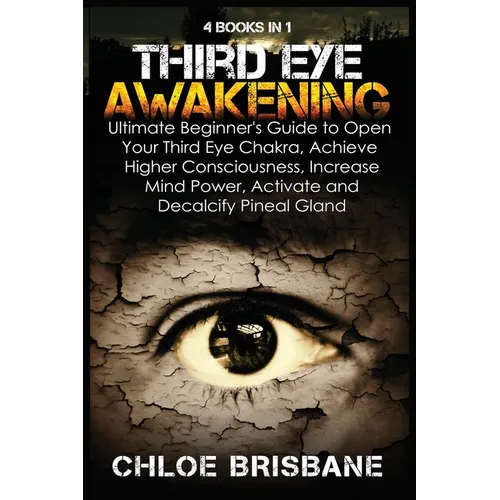 Third Eye Awakening: 4 in 1 Bundle: Ultimate Beginner's Guide to Open Your Third Eye Chakra, Achieve Higher Consciousness, Increase Mind Power, Activa - Paperback