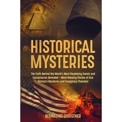 Historical Mysteries: The Truth Behind the World's Most Perplexing Events and Conspiracies Revealed - Mind-Blowing Stories of Four History's Mysteries - Paperback