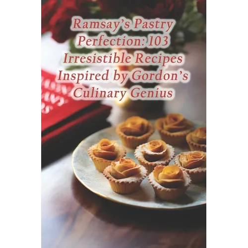 Ramsay's Pastry Perfection: 103 Irresistible Recipes Inspired by Gordon's Culinary Genius - Paperback