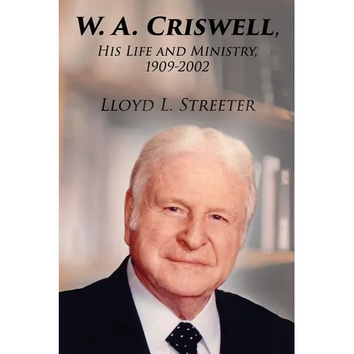W. A. Criswell: His Life and Ministry, 1909-2002 - Paperback