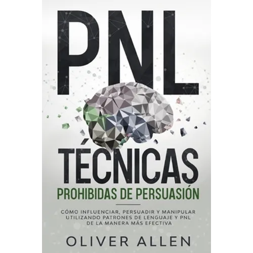 PNL Técnicas prohibidas de Persuasión: Cómo influenciar, persuadir y manipular utilizando patrones de lenguaje y PNL de la manera más efectiva - Paperback