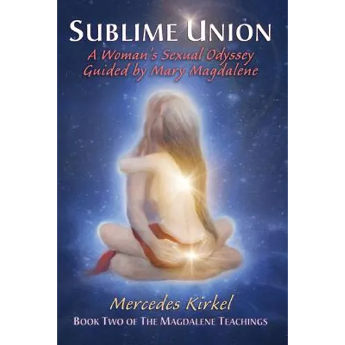 Sublime Union: A Woman's Sexual Odyssey Guided by Mary Magdalene (Book Two of The Magdalene Teachings) - Paperback