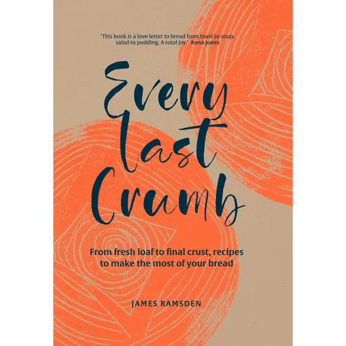 Every Last Crumb: From Fresh Loaf to Final Crust, Recipes to Make the Most of Your Bread - Hardcover