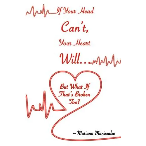 If Your Head Can't, Your Heart Will . . . But What If That's Broken Too? - Paperback