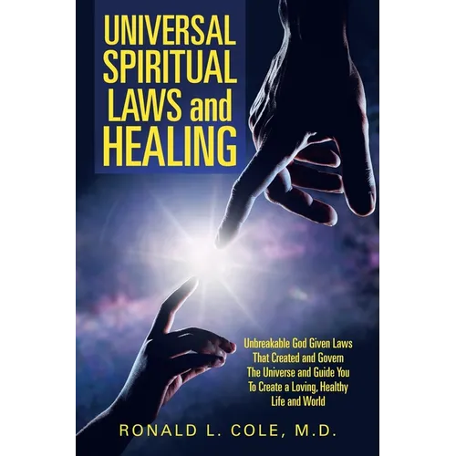 Universal Spiritual Laws and Healing: Unbreakable God Given Laws That Created and Govern the Universe and Guide You to Create a Loving, Healthy Life a - Paperback