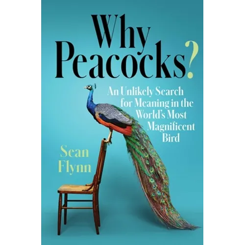 Why Peacocks?: An Unlikely Search for Meaning in the World's Most Magnificent Bird - Hardcover