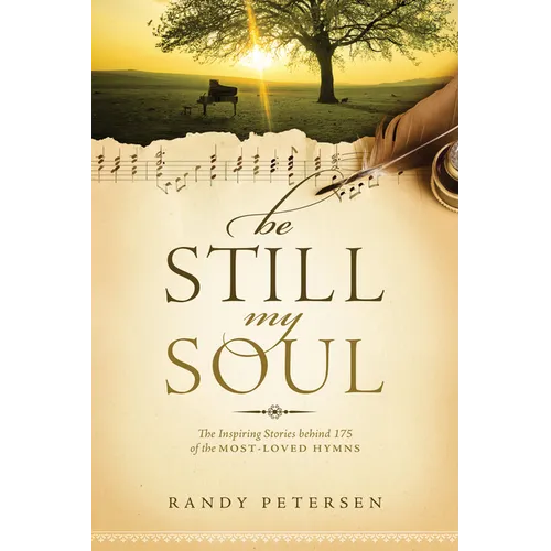 Be Still, My Soul: The Inspiring Stories Behind 175 of the Most-Loved Hymns - Paperback