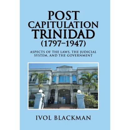 Post Capitulation Trinidad (1797-1947): Aspects of the Laws, the Judicial System, and the Government - Hardcover