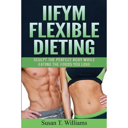 IIFYM Flexible Dieting: Sculpt The Perfect Body While Eating The Foods You Love - Paperback