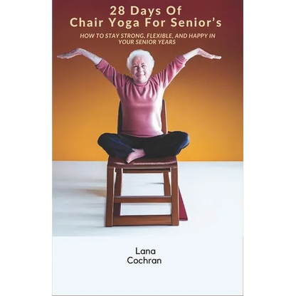 28 Days Of Chair Yoga For Senior's: How to Stay Strong, Flexible, and Happy in Your Senior Years - Paperback