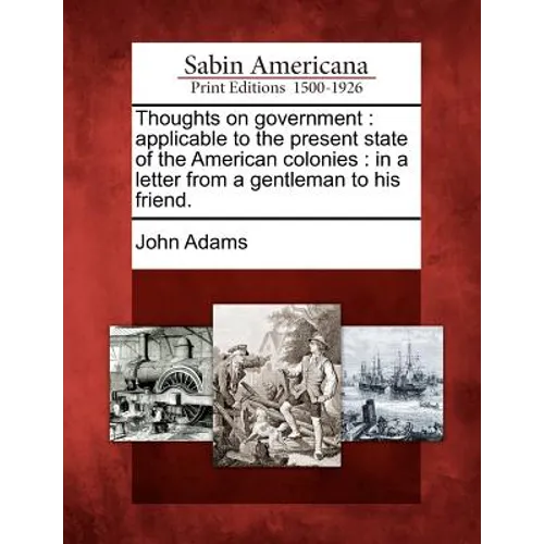 Thoughts on Government: Applicable to the Present State of the American Colonies: In a Letter from a Gentleman to His Friend. - Paperback