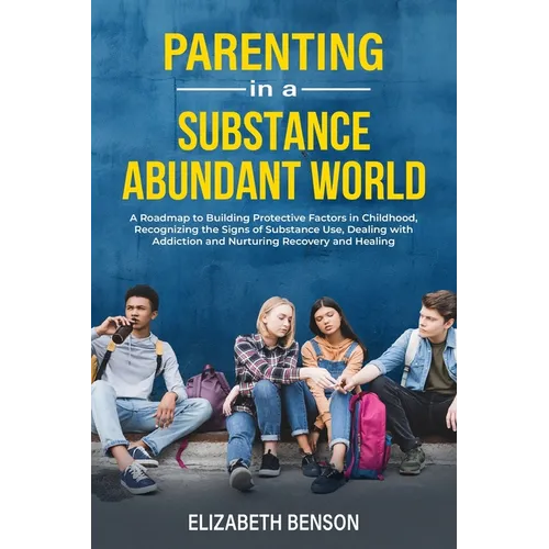 Parenting in a Substance Abundant World: A Roadmap to Building Protective Factors in Childhood, Recognizing the Signs of Substance Use, Dealing With A - Paperback