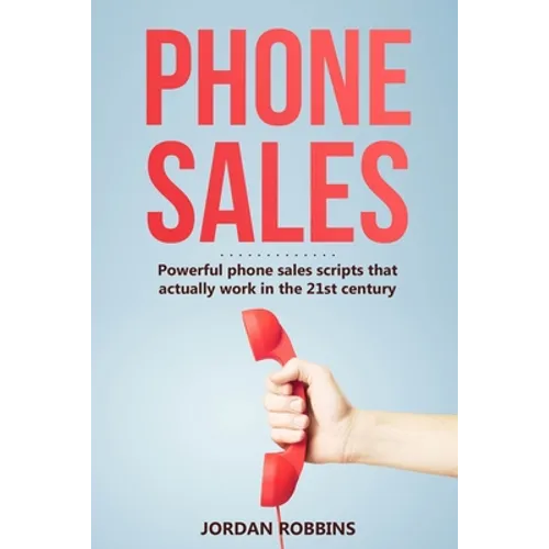 Phone Sales: +300 Brilliant Sales Scripts for Phone Sales with Word-for-Word Phrases, Rebuttals and More! - Paperback