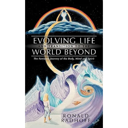 Evolving Life and Transition to the World Beyond: The Fantastic Journey of the Body, Mind and Spirit - Paperback
