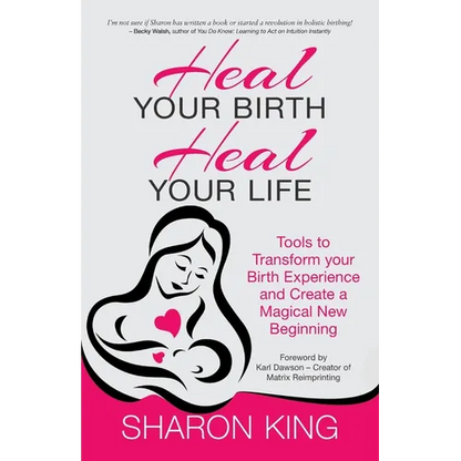 Heal Your Birth, Heal Your Life: Tools to Transform your Birth Experience and Create a Magical New Beginning - Paperback