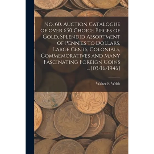 No. 60. Auction Catalogue of Over 650 Choice Pieces of Gold, Splendid Assortment of Pennies to Dollars, Large Cents, Colonials, Commemoratives and Man - Paperback