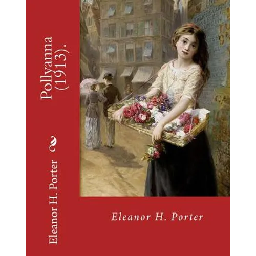 Pollyanna (1913). By: Eleanor H. Porter: Pollyanna is a best-selling 1913 novel by Eleanor H. Porter that is now considered a classic of chi - Paperback