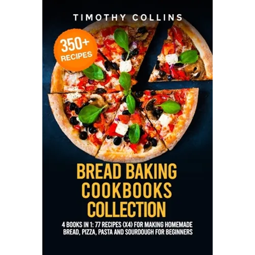 Bread Baking Cookbooks Collection: 4 Books In 1: 77 Recipes (x4) For Making Homemade Bread, Pizza, Pasta And Sourdough For Beginners - Paperback