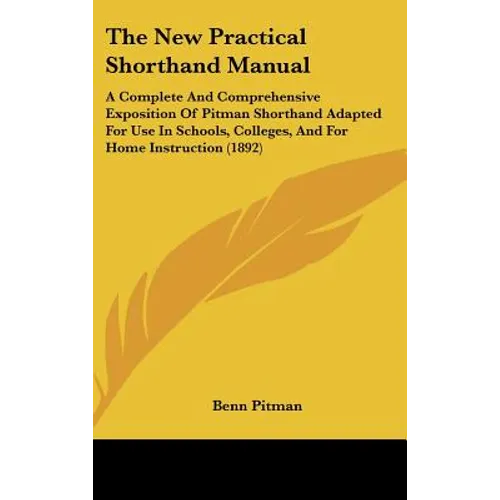 The New Practical Shorthand Manual: A Complete And Comprehensive Exposition Of Pitman Shorthand Adapted For Use In Schools, Colleges, And For Home Ins - Hardcover