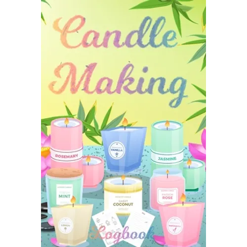 Candle Making Logbook: Design A-Z Plus Notes - Blank Recipe Book For Candle Maker - For The Crafter Or Business Professional Candle Making Blank Recip - Paperback