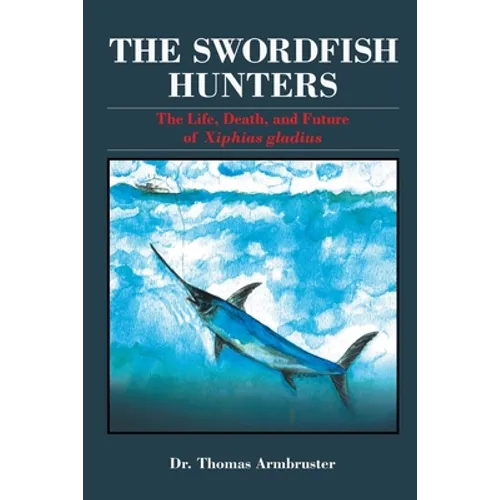 The Swordfish Hunters: The Life, Death, and Future of Xiphias Gladius - Paperback