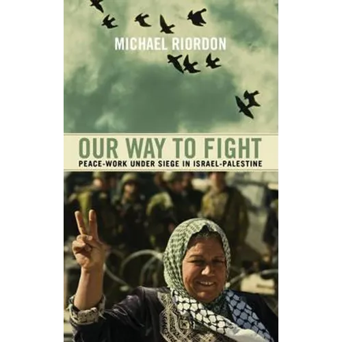 Our Way to Fight: Peace-Work Under Siege in Israel-Palestine: Peace-Work Under Siege in Israel-Palestine - Paperback