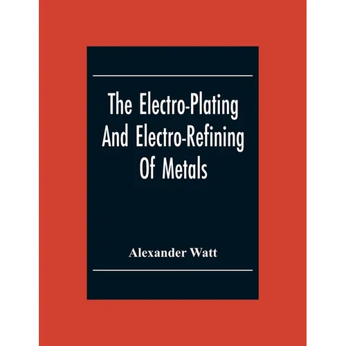The Electro-Plating And Electro-Refining Of Metals - Paperback