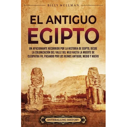 El antiguo Egipto: Un apasionante recorrido por la historia de Egipto, desde la colonización del valle del Nilo hasta la muerte de Cleopa - Paperback