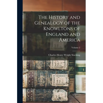 The History and Genealogy of the Knowltons of England and America; Volume 2 - Paperback
