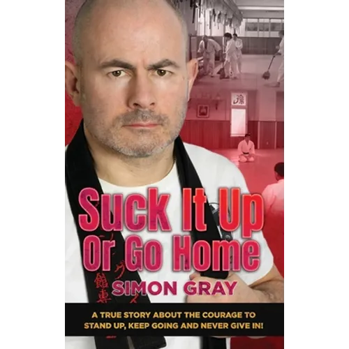 Suck It Up Or Go Home: A True Story About The Courage To Stand Up, Keep Going And Never Give In! - Hardcover