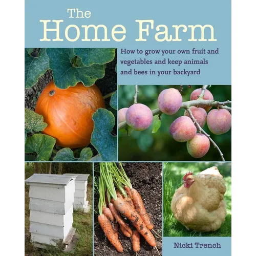 The Home Farm: How to Grow Your Own Fruit and Vegetables and Keep Animals and Bees in Your Backyard - Paperback