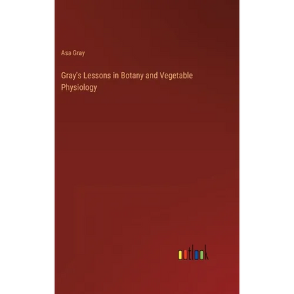 Gray's Lessons in Botany and Vegetable Physiology - Hardcover