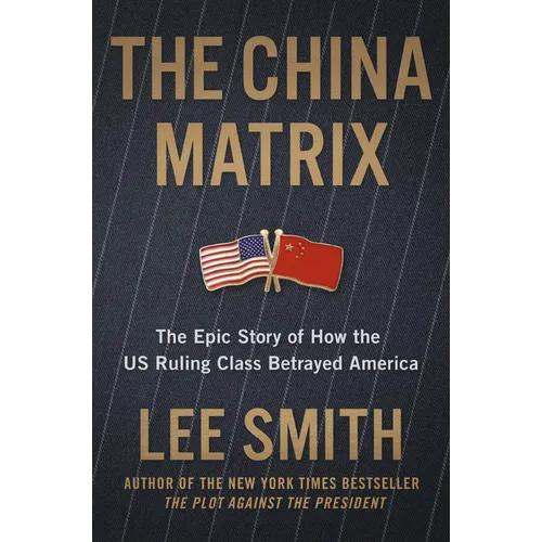 The China Matrix: The Epic Story of How Donald Trump Shattered a Deadly Pact - Hardcover