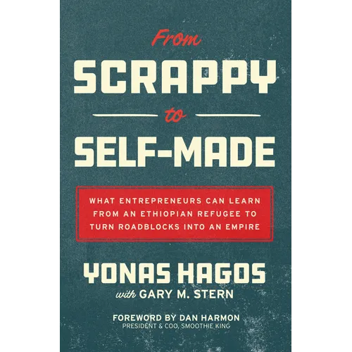 From Scrappy to Self-Made: What Entrepreneurs Can Learn from an Ethiopian Refugee to Turn Roadblocks Into an Empire - Hardcover