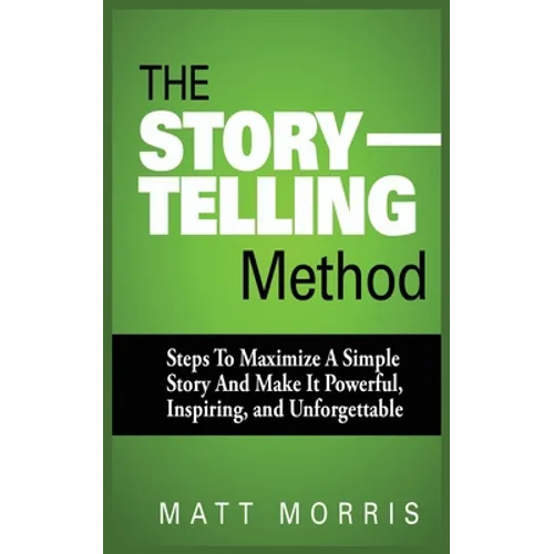 The Storytelling Method: Steps to Maximize a Simple Story and Make It Powerful, Inspiring, and Unforgettable - Paperback
