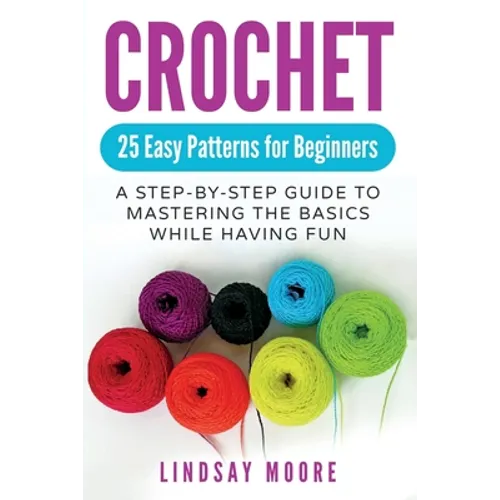 Crochet: 25 Easy Patterns For Beginners: A Step-By-Step Guide To Mastering The Basics While Having Fun - Paperback