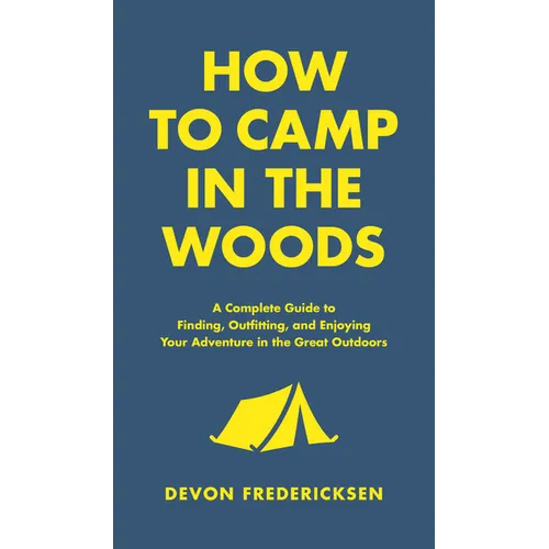 How to Camp in the Woods: A Complete Guide to Finding, Outfitting, and Enjoying Your Adventure in the Great Outdoors - Hardcover