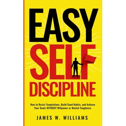 Easy Self-Discipline: How to Resist Temptations, Build Good Habits, and Achieve Your Goals WITHOUT Will Power or Mental Toughness - Paperback