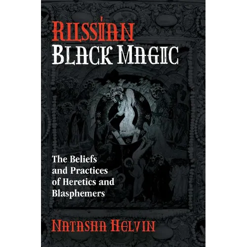 Russian Black Magic: The Beliefs and Practices of Heretics and Blasphemers - Paperback
