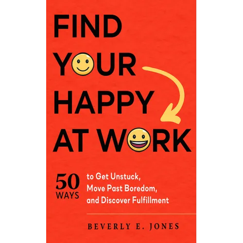 Find Your Happy at Work: 50 Ways to Get Unstuck, Move Past Boredom, and Discover Fulfillment - Paperback