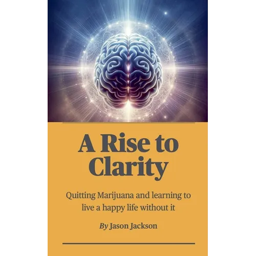 A Rise to Clarity - A Guide to Quitting Marijuana and Learning to Live a Happy Life Without It - Paperback