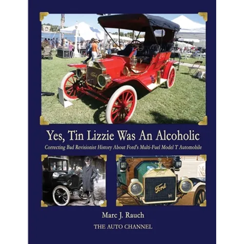 Yes, Tin Lizzie Was An Alcoholic: Correcting Bad Revisionist History About Ford's Multi-Fuel Model T - Paperback